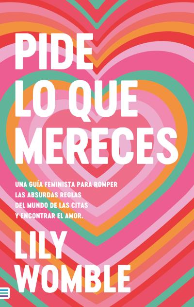 Pide lo que mereces: Una guía feminista para romper las absurdas reglas del mundo de las citas y encontrar el amor